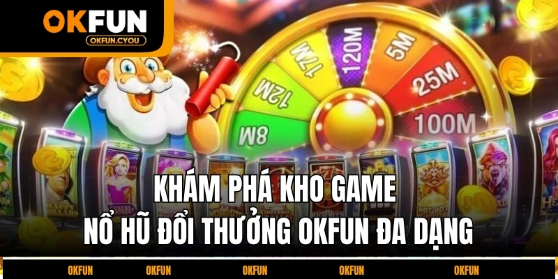 kham-pha-kho-game-no-hu-doi-thuong-okfun-da-dang