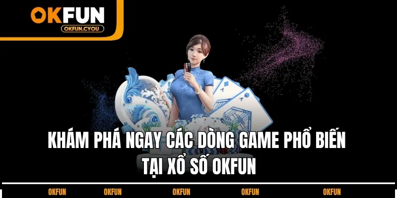 kham-pha-cac-dong-game-pho-bien-tai-xo-so-okfun